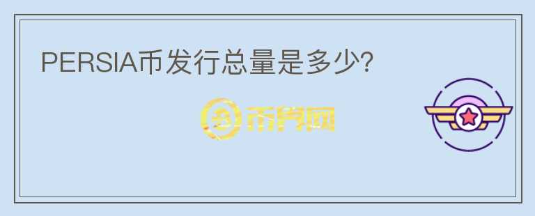 PERSIA幣發(fā)行總量是多少？