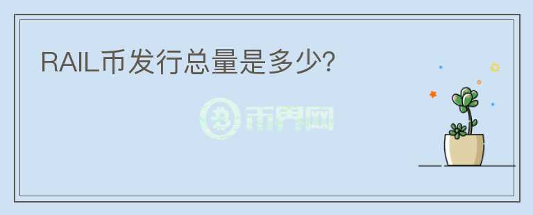 RAIL幣發(fā)行總量是多少？