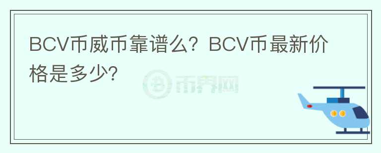 BCV幣威幣靠譜么？BCV幣最新價(jià)格是多少？