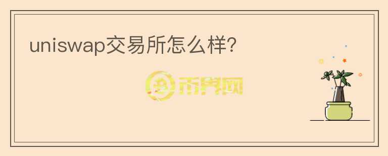 uniswap交易所怎么樣？