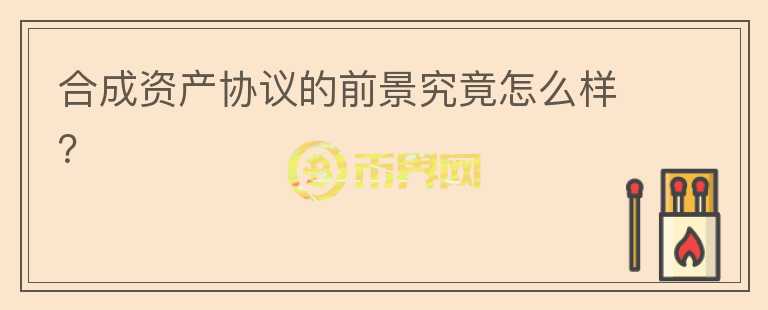 合成資產(chǎn)協(xié)議的前景究竟怎么樣？