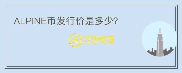 ALPINE幣發(fā)行價(jià)是多少？