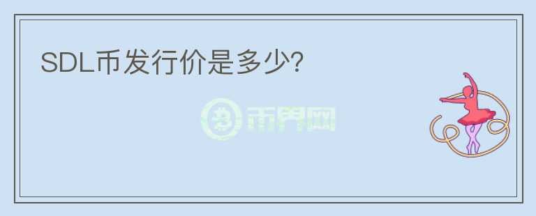 SDL幣發(fā)行價(jià)是多少？