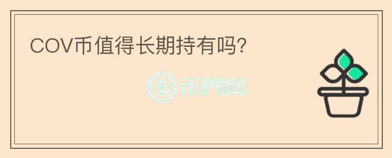 COV幣值得長(zhǎng)期持有嗎？