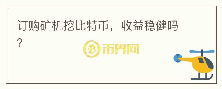 訂購(gòu)礦機(jī)挖比特幣，收益穩(wěn)健嗎？
