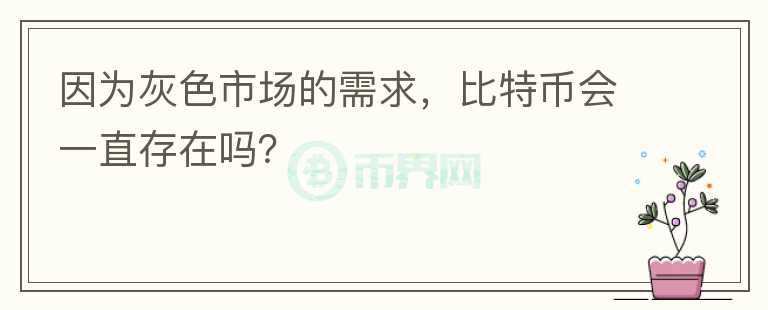因為灰色市場的需求，比特幣會一直存在嗎？