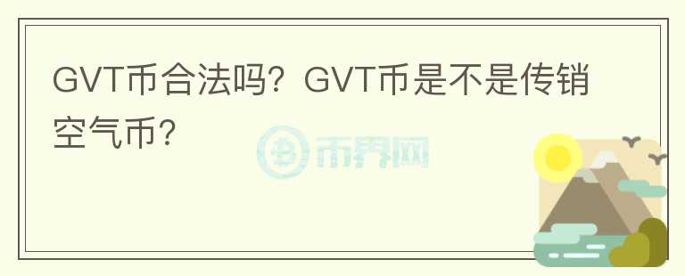 GVT幣合法嗎？GVT幣是不是傳銷空氣幣？