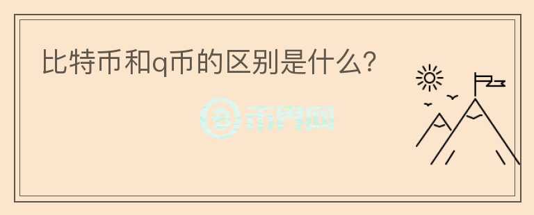 比特幣和q幣的區(qū)別是什么？