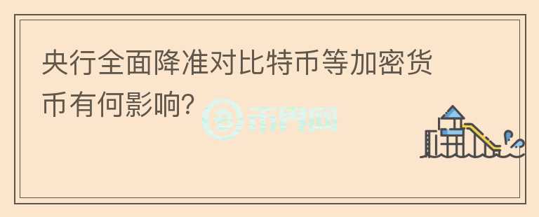 央行全面降準(zhǔn)對(duì)比特幣等加密貨幣有何影響？