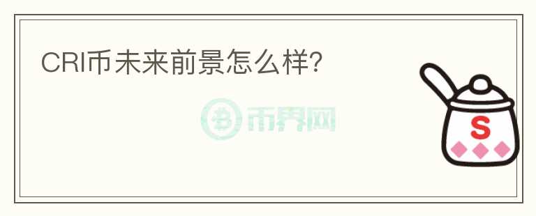 CRI幣未來前景怎么樣？