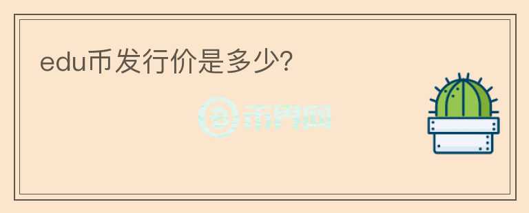 edu幣發(fā)行價(jià)是多少？