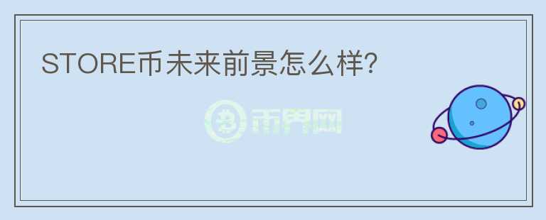 STORE幣未來前景怎么樣？