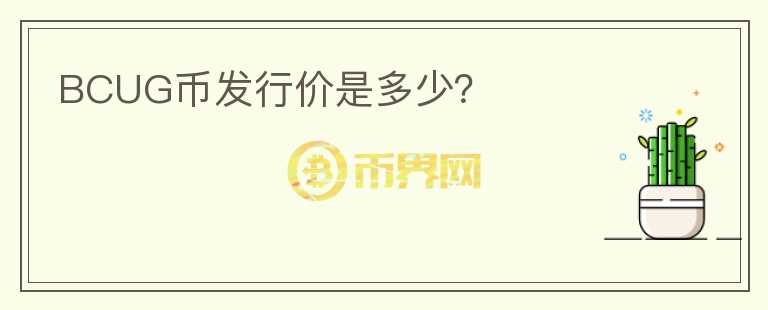BCUG幣發(fā)行價(jià)是多少？