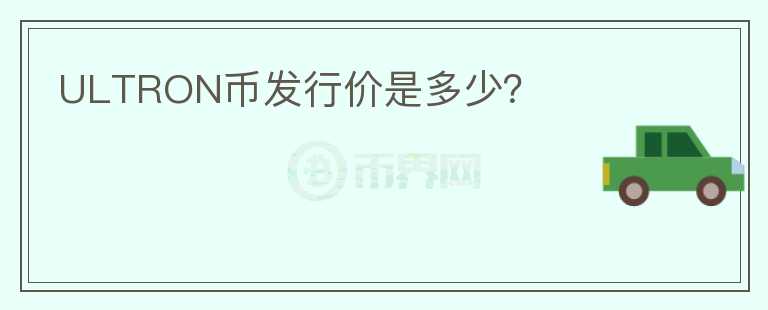 ULTRON幣發(fā)行價是多少？