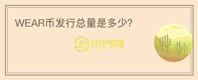 WEAR幣發(fā)行總量是多少？