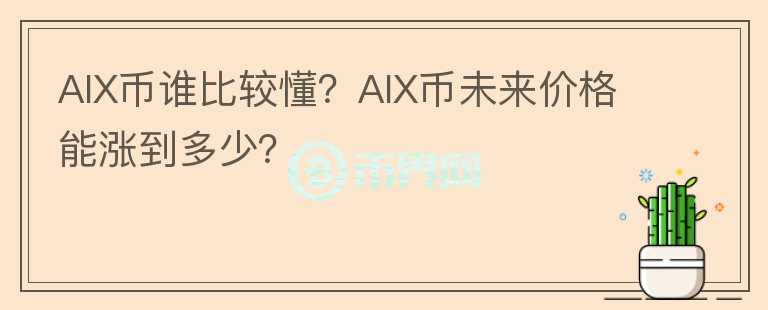 AIX幣誰(shuí)比較懂？AIX幣未來(lái)價(jià)格能漲到多少？