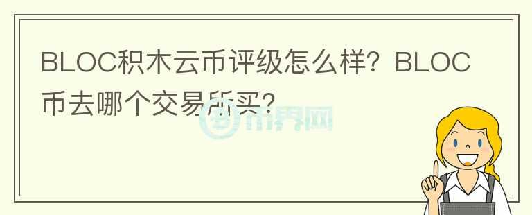 BLOC積木云幣評級怎么樣？BLOC幣去哪個交易所買？