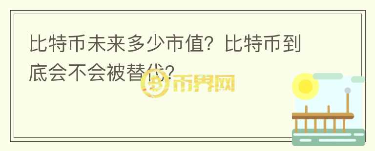 比特幣未來多少市值？比特幣到底會不會被替代？