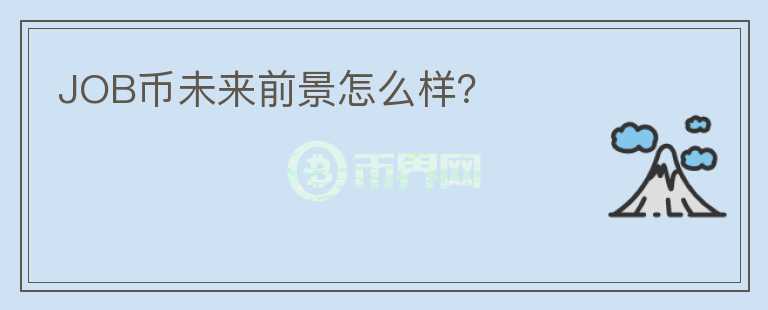 JOB幣未來(lái)前景怎么樣？