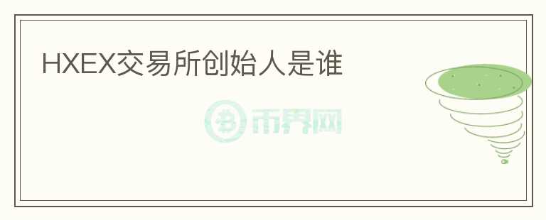 HXEX交易所創(chuàng)始人是誰(shuí)