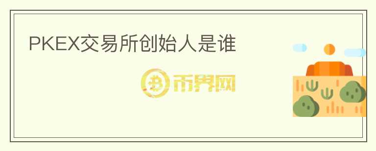 PKEX交易所創(chuàng)始人是誰(shuí)