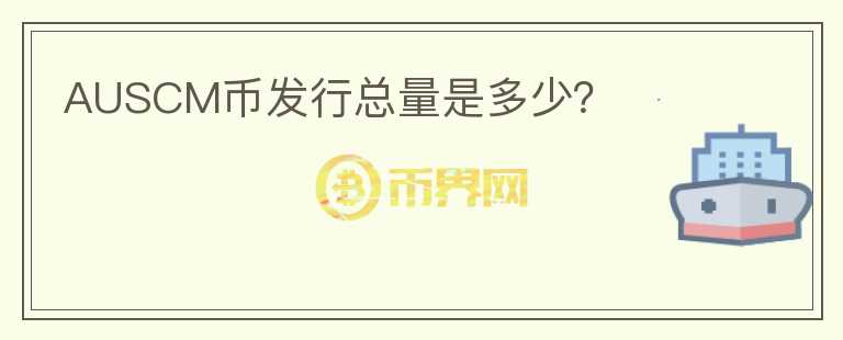 AUSCM幣發(fā)行總量是多少？