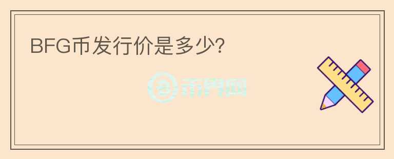 BFG幣發(fā)行價是多少？
