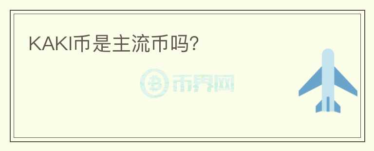 KAKI幣是主流幣嗎？