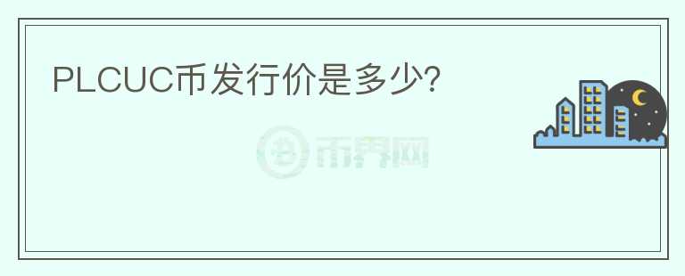 PLCUC幣發(fā)行價是多少？