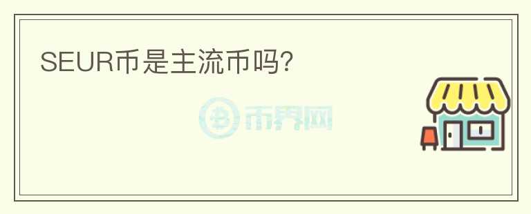SEUR幣是主流幣嗎？