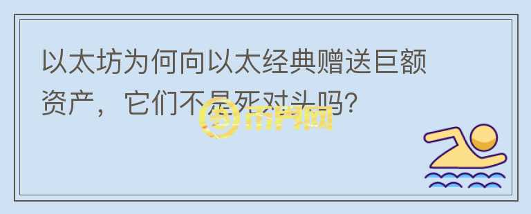 以太坊為何向以太經(jīng)典贈送巨額資產(chǎn)，它們不是死對頭嗎？