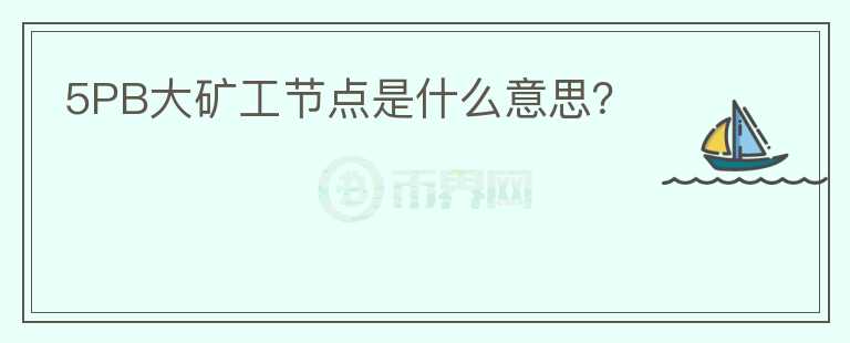 5PB大礦工節(jié)點(diǎn)是什么意思？