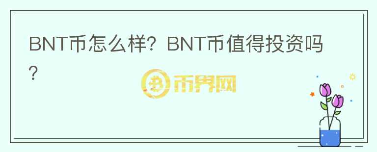 BNT幣怎么樣？BNT幣值得投資嗎？