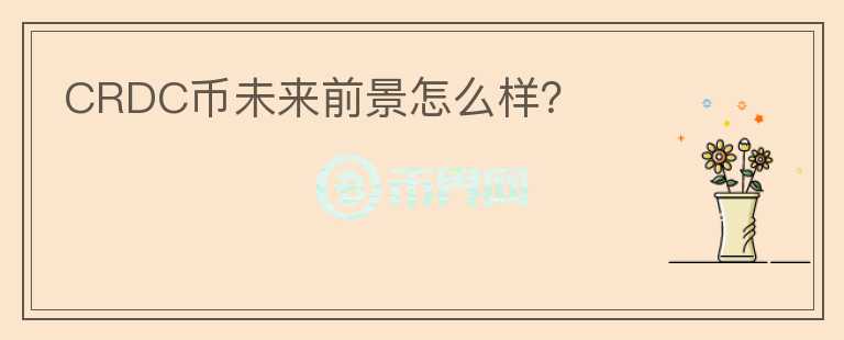 CRDC幣未來前景怎么樣？