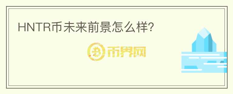 HNTR幣未來(lái)前景怎么樣？