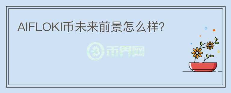 AIFLOKI幣未來(lái)前景怎么樣？