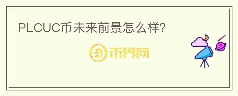 PLCUC幣未來前景怎么樣？