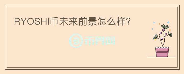 RYOSHI幣未來前景怎么樣？