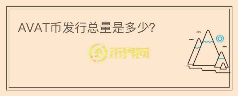 AVAT幣發(fā)行總量是多少？