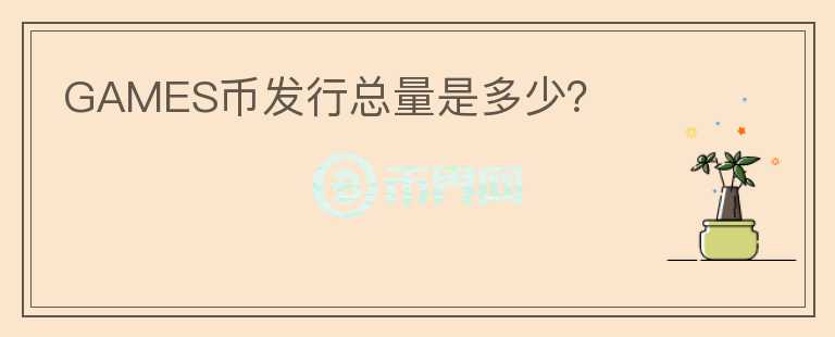 GAMES幣發(fā)行總量是多少？