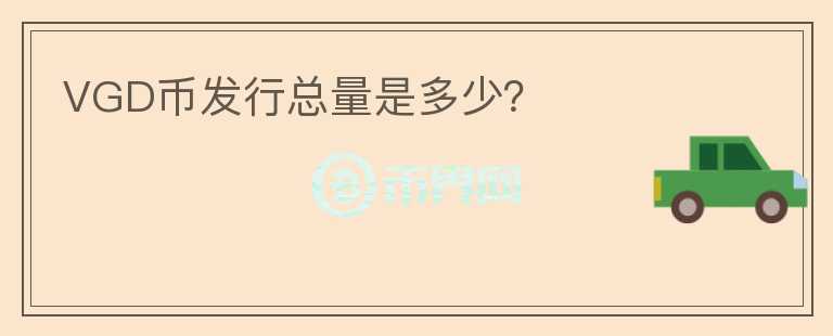 VGD幣發(fā)行總量是多少？