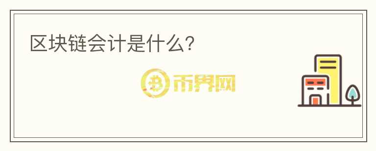區(qū)塊鏈會計是什么？