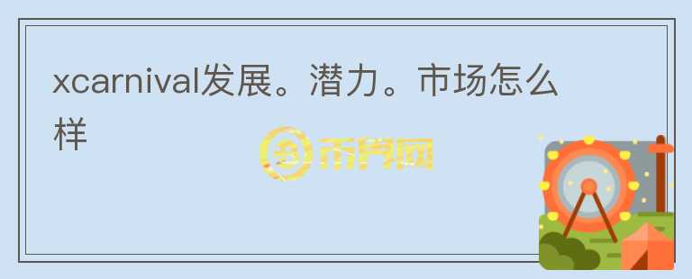 xcarnival發(fā)展。潛力。市場(chǎng)怎么樣