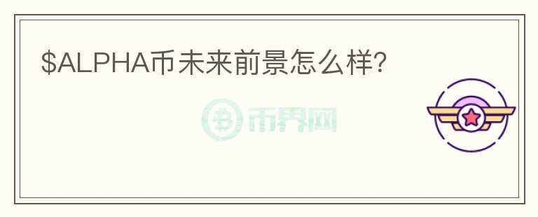 $ALPHA幣未來前景怎么樣？