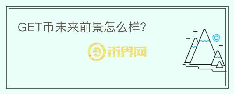 GET幣未來(lái)前景怎么樣？