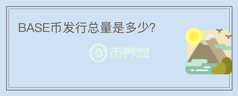 BASE幣發(fā)行總量是多少？