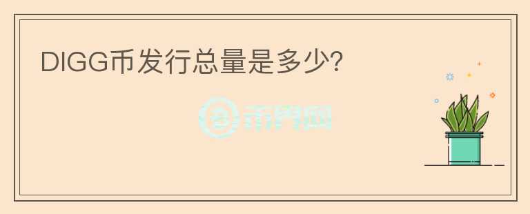DIGG幣發(fā)行總量是多少？