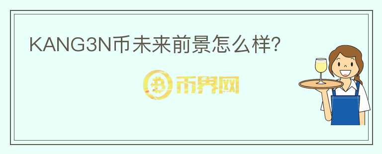 KANG3N幣未來前景怎么樣？