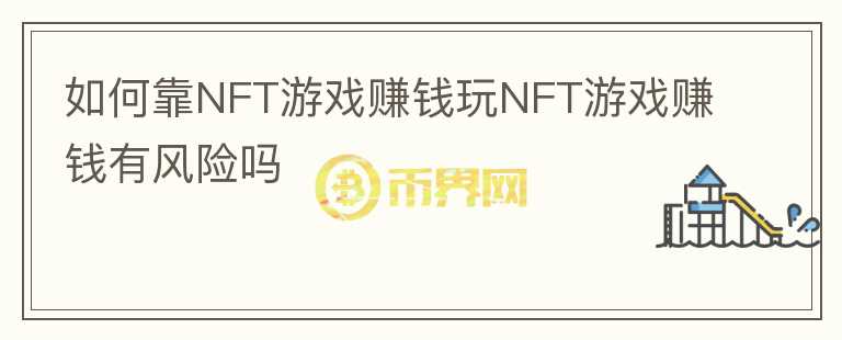 如何靠NFT游戲賺錢玩NFT游戲賺錢有風(fēng)險嗎