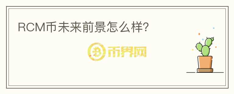 RCM幣未來(lái)前景怎么樣？